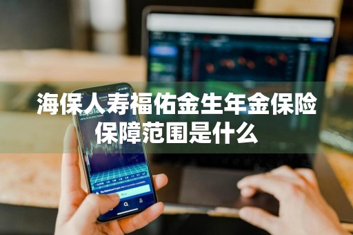海保人寿福佑金生年金保险保障范围是什么