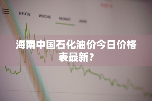 海南中国石化油价今日价格表最新？