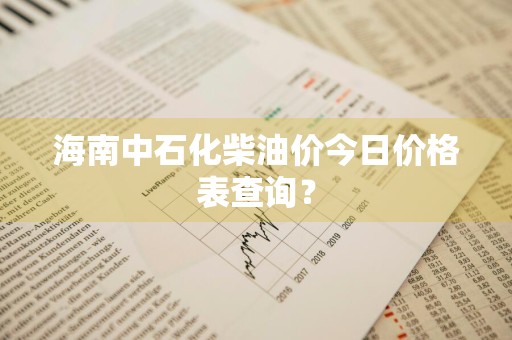 海南中石化柴油价今日价格表查询？