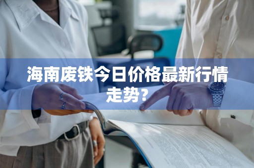 海南废铁今日价格最新行情走势？