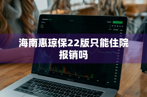 海南惠琼保22版只能住院报销吗