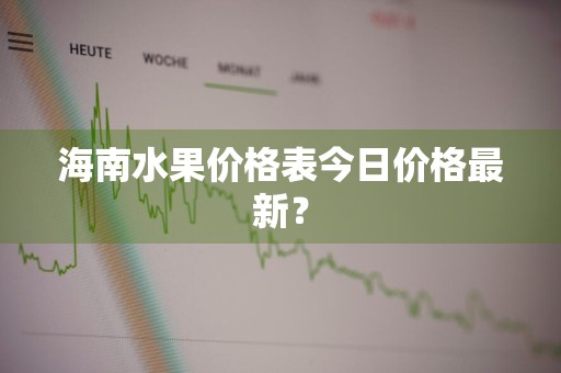 海南水果价格表今日价格最新？
