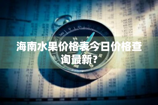 海南水果价格表今日价格查询最新？