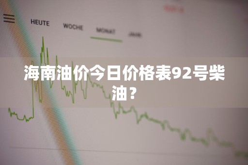 海南油价今日价格表92号柴油？