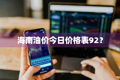 海南油价今日价格表92？