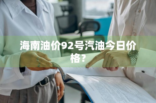 海南油价92号汽油今日价格？
