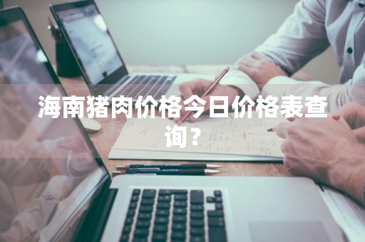 海南猪肉价格今日价格表查询？