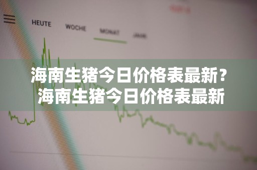 海南生猪今日价格表最新？ 海南生猪今日价格表最新行情