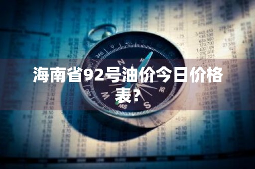 海南省92号油价今日价格表?