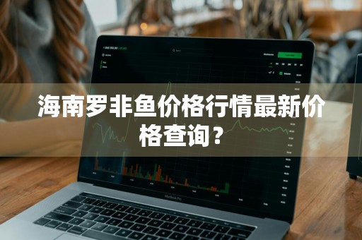 海南罗非鱼价格行情最新价格查询？