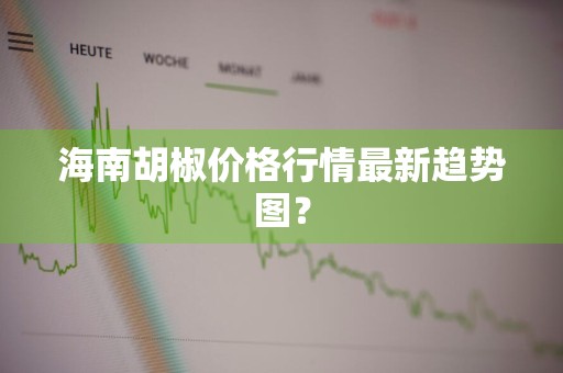 海南胡椒价格行情最新趋势图？