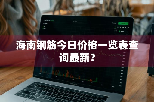 海南钢筋今日价格一览表查询最新？