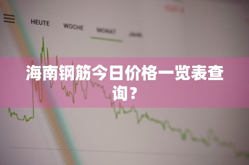 海南钢筋今日价格一览表查询？