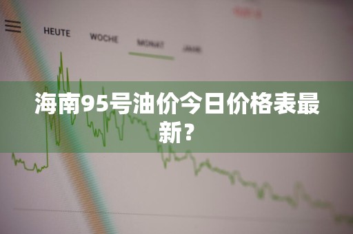 海南95号油价今日价格表最新？