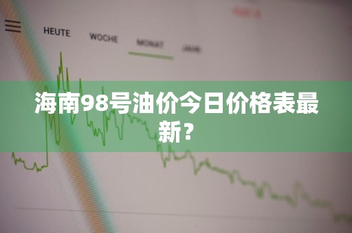 海南98号油价今日价格表最新？