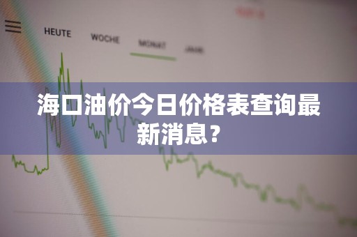 海口油价今日价格表查询最新消息？