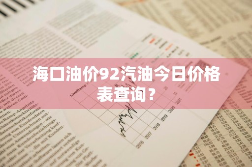 海口油价92汽油今日价格表查询？