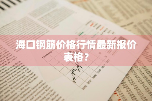 海口钢筋价格行情最新报价表格？