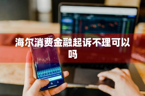 海尔消费金融起诉不理可以吗