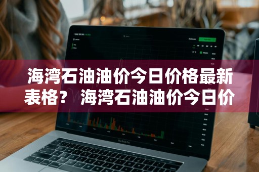 海湾石油油价今日价格最新表格？ 海湾石油油价今日价格最新表格图片