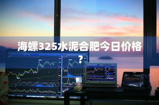 海螺325水泥合肥今日价格？