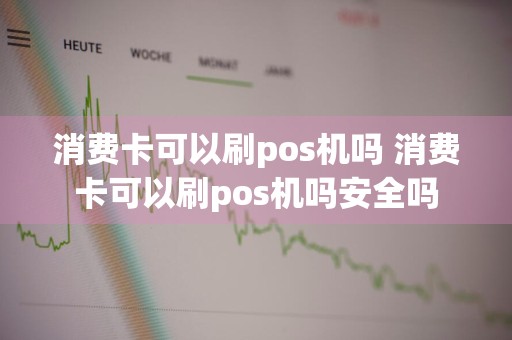 消费卡可以刷pos机吗 消费卡可以刷pos机吗安全吗