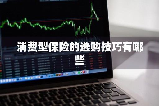 消费型保险的选购技巧有哪些