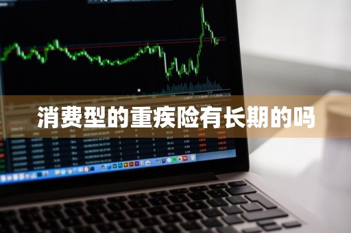 消费型的重疾险有长期的吗