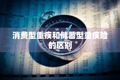 消费型重疾和储蓄型重疾险的区别
