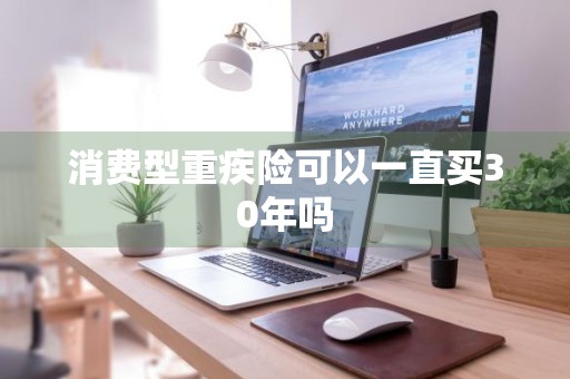 消费型重疾险可以一直买30年吗