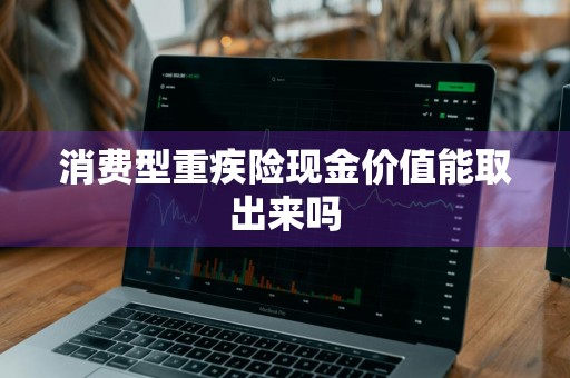 消费型重疾险现金价值能取出来吗