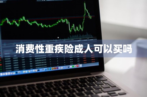 消费性重疾险成人可以买吗