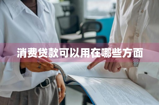 消费贷款可以用在哪些方面