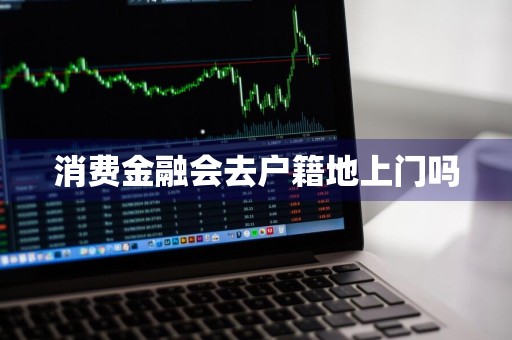 消费金融会去户籍地上门吗