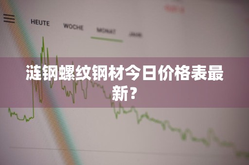 涟钢螺纹钢材今日价格表最新？