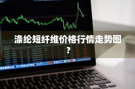 涤纶短纤维价格行情走势图？
