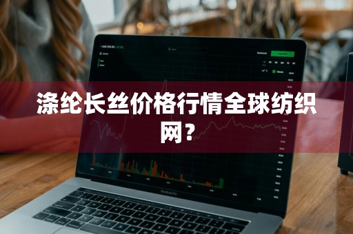 涤纶长丝价格行情全球纺织网？