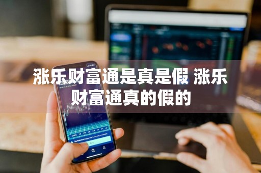 涨乐财富通是真是假 涨乐财富通真的假的