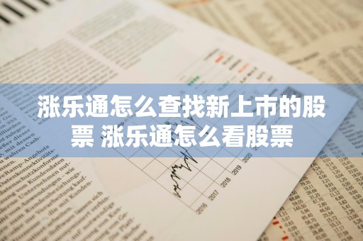 涨乐通怎么查找新上市的股票 涨乐通怎么看股票