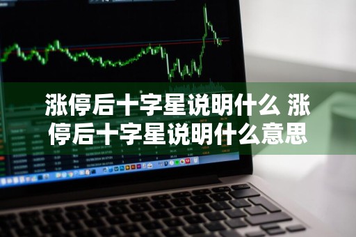 涨停后十字星说明什么 涨停后十字星说明什么意思