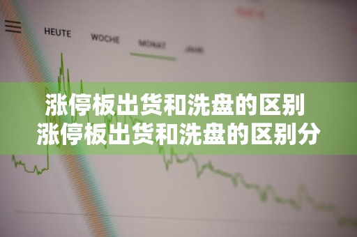 涨停板出货和洗盘的区别 涨停板出货和洗盘的区别分时图