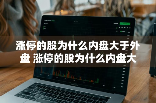 涨停的股为什么内盘大于外盘 涨停的股为什么内盘大于外盘呢