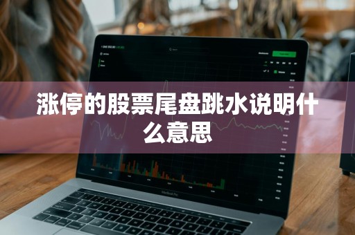 涨停的股票尾盘跳水说明什么意思