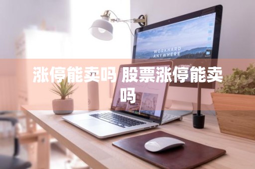 涨停能卖吗 股票涨停能卖吗