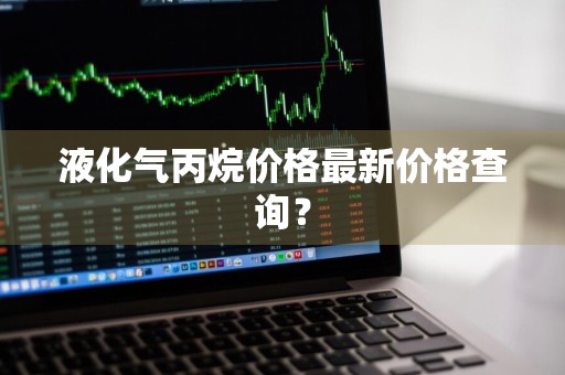 液化气丙烷价格最新价格查询？