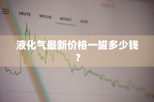 液化气最新价格一罐多少钱？