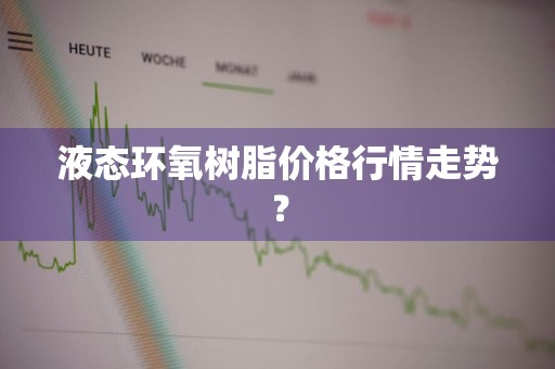 液态环氧树脂价格行情走势？