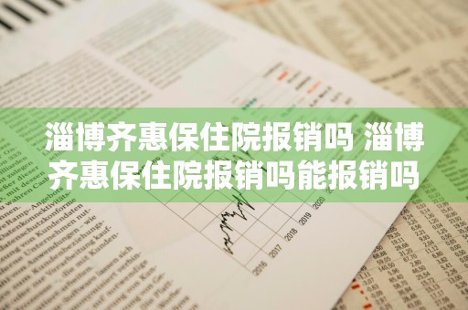 淄博齐惠保住院报销吗 淄博齐惠保住院报销吗能报销吗