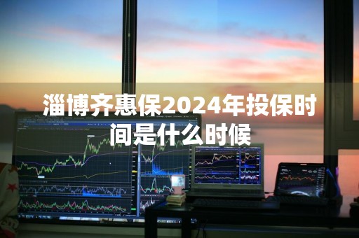 淄博齐惠保2024年投保时间是什么时候