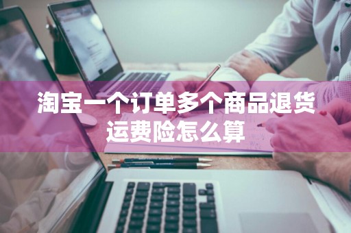 淘宝一个订单多个商品退货运费险怎么算